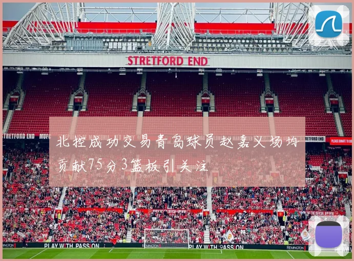 北控成功交易青岛球员赵嘉义场均贡献75分3篮板引关注