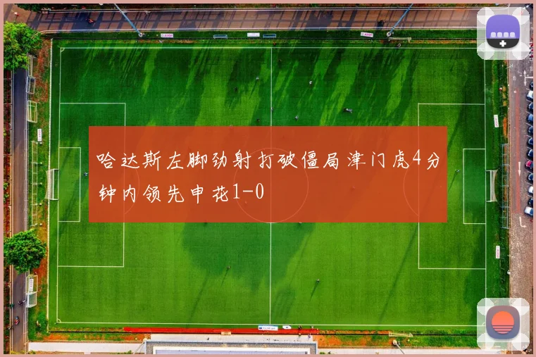 哈达斯左脚劲射打破僵局津门虎4分钟内领先申花1-0