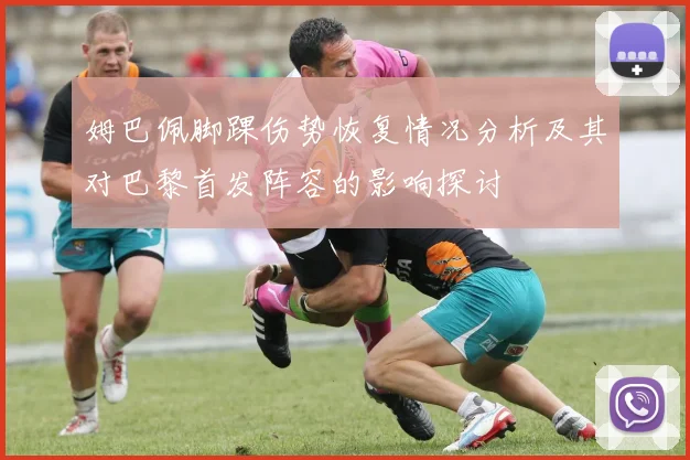 姆巴佩脚踝伤势恢复情况分析及其对巴黎首发阵容的影响探讨