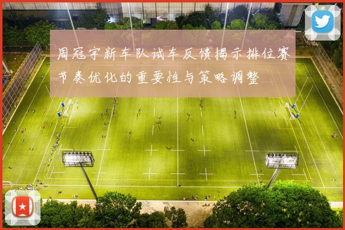 周冠宇新车队试车反馈揭示排位赛节奏优化的重要性与策略调整