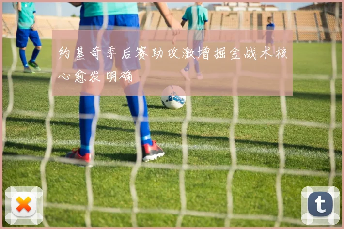 约基奇季后赛助攻激增掘金战术核心愈发明确
